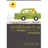 Mindfulness to Go : How to Meditate While You're on the Move by Harp, David, 9781572249899