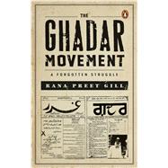 The Ghadar Movement A Forgotten Struggle by Gill, Rana Preet, 9780670099900