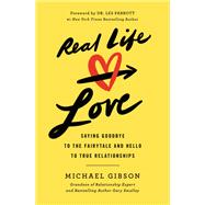 Real Life Love Saying Goodbye to the Fairytale and Hello to True Relationships by Gibson, Michael; Parrott, Les, 9781546009900