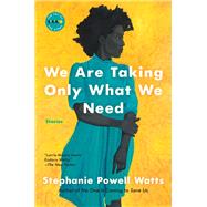 We Are Taking Only What We Need by Watts, Stephanie Powell, 9780062749901
