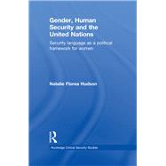 Gender, Human Security and the United Nations : Security Language As a Political Framework for Women by Hudson, Natalie Florea, 9780203869901