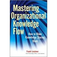 Mastering Organizational Knowledge Flow How to Make Knowledge Sharing Work by Leistner, Frank, 9780470559901