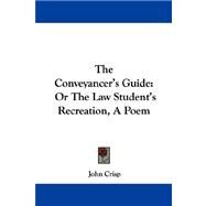 The Conveyancer's Guide: Or the Law Student's Recreation, a Poem by Crisp, John, 9780548319901