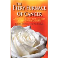 The Firey Furnace of Cancer: A Survival Guide for Families Coping With Cancer by Bowman, Judith; Bowman, Ted (CON), 9780979689901