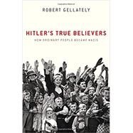 Hitler's True Believers How Ordinary People Became Nazis by Gellately, Robert, 9780190689902