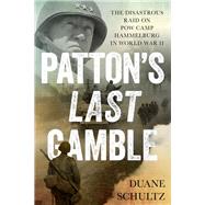 Patton's Last Gamble The Disastrous Raid on POW Camp Hammelburg in World War II by Schultz, Duane, 9780811719902