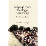 Religious Faith, Ideology, Citizenship: The View from Below by Geetha,V., 9781138659902