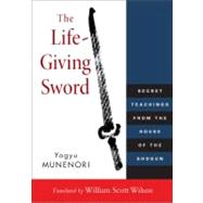 The Life-Giving Sword Secret Teachings from the House of the Shogun by Wilson, William Scott; Munenori, Yagyu, 9781590309902