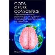 Gods, Genes, Conscience : A Socio-Intellectual Survey of our Dynamic Mind, Life, all Creations in Between and Beyond, on Earth--or, A Critical Readers Theory of Everything: Past, Present, Future; in Continuum, ad Infinitum by Tan Ph.d., Mong, 9780595379903