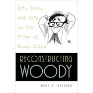 Reconstructing Woody Art, Love, and Life in the Films of Woody Allen by Nichols, Mary P., 9780847689903