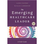 The Emerging Healthcare Leader: A Field Guide by Laurie K. Baedke; Natalie D. Lamberton, 9781567939903