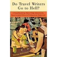 Do Travel Writers Go to Hell?: A Swashbuckling Tale of High Adventures, Questionable Ethics, and Professional Hedonism by Kohnstamm, Thomas B., 9780307409904