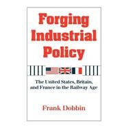 Forging Industrial Policy: The United States, Britain, and France in the Railway Age by Frank Dobbin, 9780521629904