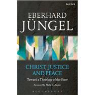 Christ, Justice and Peace Toward a Theology of the State by Jngel, Eberhard; Ziegler, Philip G., 9780567339904