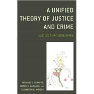 A Unified Theory of Justice and Crime Justice That Love Gives by Devalve, Michael J.; Garland, Tammy S.; Wright, Elizabeth Q., 9781498559904