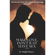Make Love, Don't Just Have Sex The Secrets That Have Made My Marriage Awesome by Winner, Dr. Bright, 9798990709904