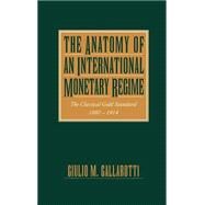 The Anatomy of an International Monetary Regime The Classical Gold Standard, 1880-1914 by Gallarotti, Giulio M., 9780195089905