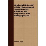 Origin And History Of All The Pharmacopeial Vegetable Drugs, Chemicals And Preparations With Bibliography by Lloyd, John Uri, 9781408689905