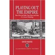 Playing Out the Empire Ben-Hur and Other Toga Plays and Films, 1883-1908. A Critical Anthology by Mayer, David; Preston, Katherine, 9780198119906