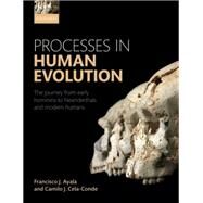 Processes in Human Evolution The journey from early hominins to Neanderthals and modern humans by Ayala, Francisco J.; Cela-Conde, Camilo J., 9780198739906