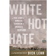 White Hot Hate: A True Story of Domestic Terrorism in America's Heartland by Lehr, Dick, 9780358359906