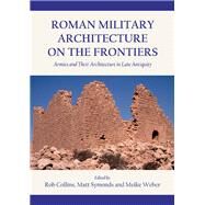 Roman Military Architecture on the Frontiers by Collins, Rob; Symonds, Matthew; Weber, Meike, 9781782979906