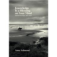 Knowledge Is a Blessing on Your Mind Selected Writings, 19802020 by Salmond, Anne, 9781869409906