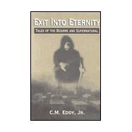 Exit into Eternity: Tales of the Bizarre and Supernatural by Eddy, C. M., Jr., 9780970169907