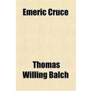 Emeric Cruce by Balch, Thomas Willing, 9781154449907
