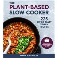 The Plant-Based Slow Cooker 225 Super-Tasty Vegan Recipes - Easy, Delicious, Healthy Recipes For Every Meal of the Day! by Robertson, Robin, 9781592339907