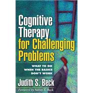 Cognitive Therapy for Challenging Problems What to Do When the Basics Don't Work by Beck, Judith S.; Beck, Aaron T., 9781609189907