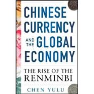 Chinese Currency and the Global Economy: The Rise of the Renminbi The Rise of the Renminbi by Yulu, Chen, 9780071829908