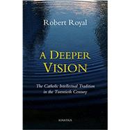 A Deeper Vision The Catholic Intellectual Tradition in the Twentieth Century by Royal, Robert, 9781586179908