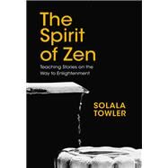 The Spirit of Zen Teaching Stories on The Way to Enlightenment by Towler, Solala, 9781780289908
