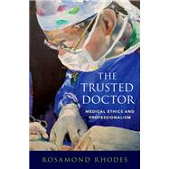 The Trusted Doctor Medical Ethics and Professionalism by Rhodes, Rosamond, 9780190859909