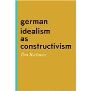 German Idealism As Constructivism by Rockmore, Tom, 9780226349909