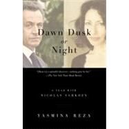 Dawn Dusk or Night A Year with Nicolas Sarkozy by Reza, Yasmina, 9780307389909