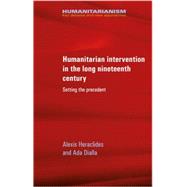 Humanitarian intervention in the long nineteenth century Setting the precedent by Heraclides, Alexis; Dialla, Ada, 9780719089909