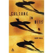 Culture in Bits The Monstrous Future of Theory by Hall, Gary, 9780826459909