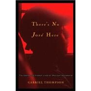 There's No Jose Here Following the Hidden Lives of Mexican Immigrants by Thompson, Gabriel, 9781560259909