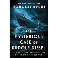 The Mysterious Case of Rudolf Diesel Genius, Power, and Deception on the Eve of World War I by Brunt, Douglas, 9781982169909