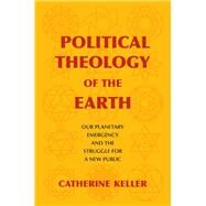 Political Theology of the Earth by Keller, Catherine, 9780231189910