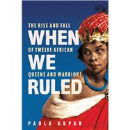When We Ruled The Rise and Fall of Twelve African Queens and Warriors by Akpan, Paula, 9781398719910