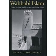 Wahhabi Islam From Revival and Reform to Global Jihad by Delong-Bas, Natana J., 9780195169911