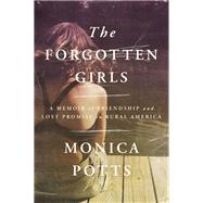 The Forgotten Girls A Memoir of Friendship and Lost Promise in Rural America by Potts, Monica, 9780525519911
