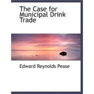 The Case for Municipal Drink Trade by Pease, Edward Reynolds, 9780554469911