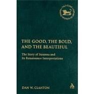 The Good, the Bold, and the Beautiful The Story of Susanna and its Renaissance Interpretations by Clanton, Jr., Dan W., 9780567029911
