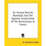 Dr. Paschal Beverly Randolph And the Supreme Grand Dome of the Rosicrucians in France by Clymer, R. Swinburne, 9781425359911