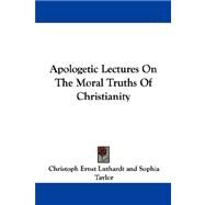 Apologetic Lectures on the Moral Truths of Christianity by Luthardt, Christoph Ernst, 9781430449911