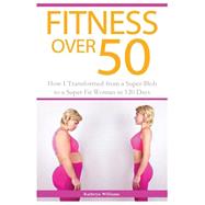 Fitness over 50: How I Transformed from a Super Blob to a Super Fit Woman in 120 Days by Williams, Kathryn, 9781508449911